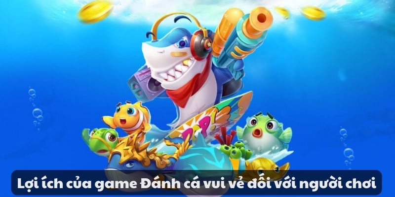 Lợi ích của game Đánh cá vui vẻ đối với người chơi